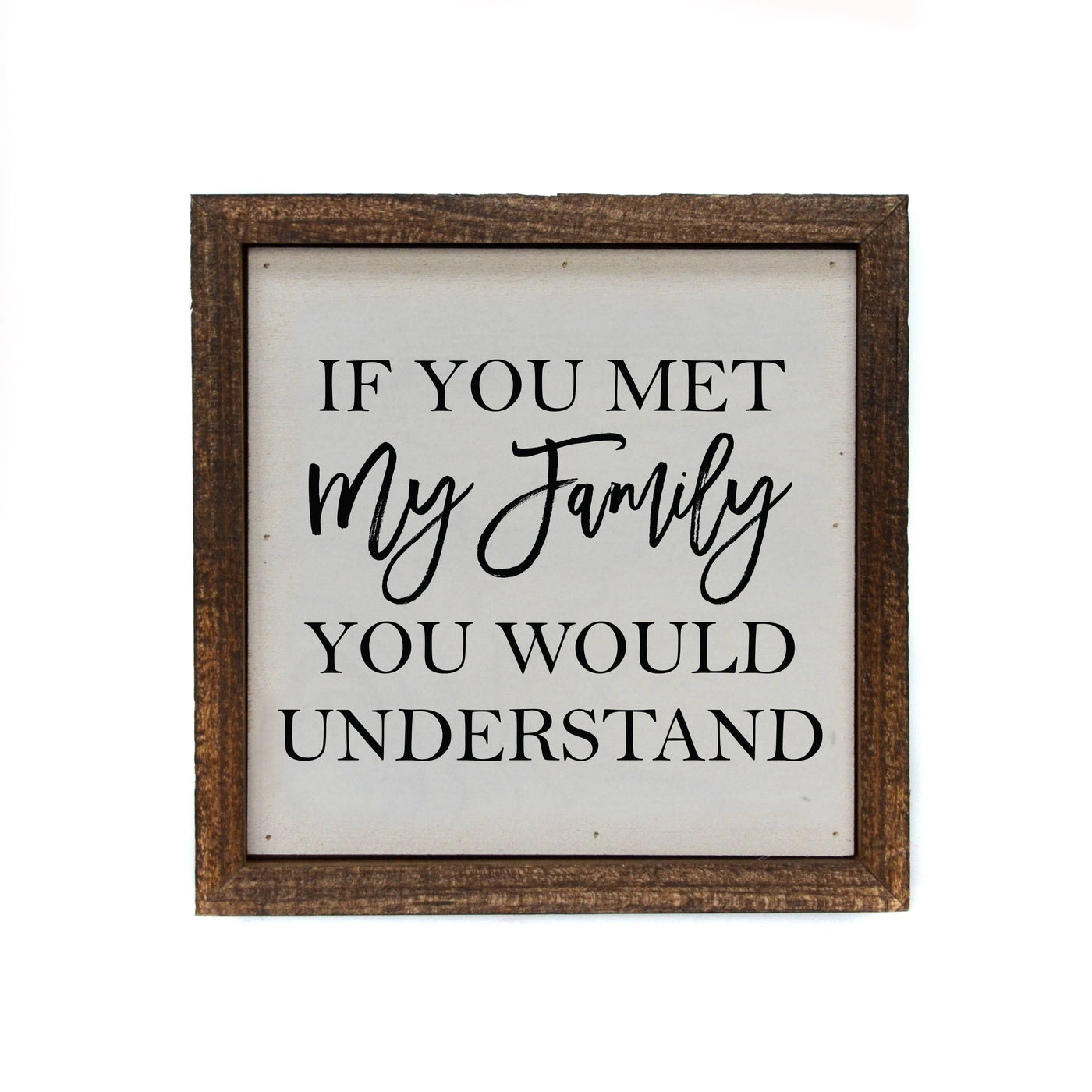 6x6 If You Met My Family You Would Understand Small Wood Sign - Ranch Junkie Mercantile LLC