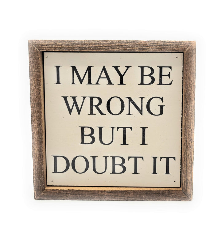 6x6 I May Be Wrong But I Doubt It Wood Box Sign - Ranch Junkie Mercantile LLC